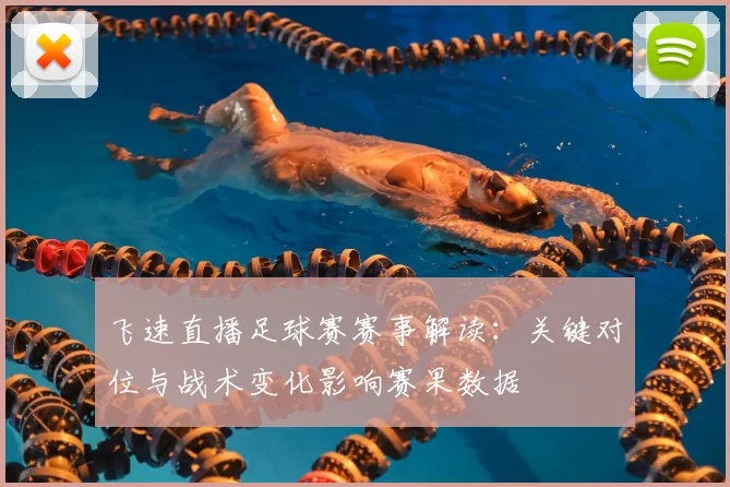 飞速直播足球赛赛事解读：关键对位与战术变化影响赛果数据