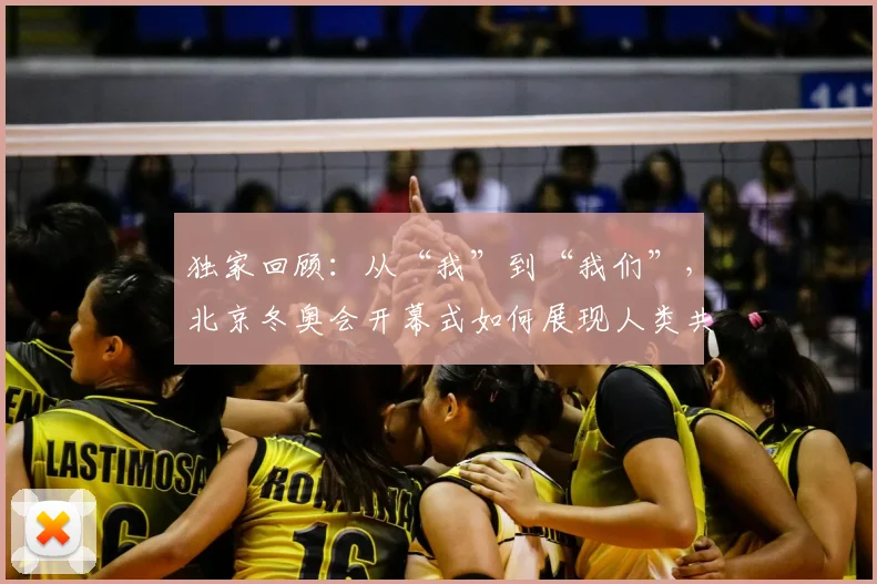 独家回顾：从“我”到“我们”，北京冬奥会开幕式如何展现人类共同体精神