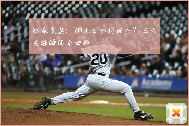 独家复盘：7m比分如何诞生？三大关键瞬间全回顾