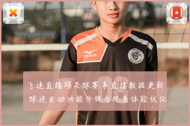 飞速直播踢足球赛事直播数据更新 球迷互动功能升级与观看体验优化