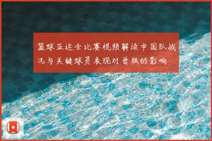 篮球亚运会比赛视频解读中国队战况与关键球员表现对晋级的影响