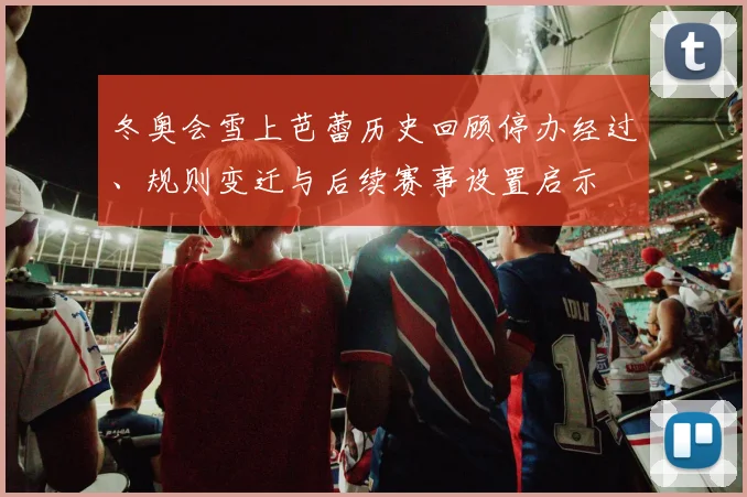 冬奥会雪上芭蕾历史回顾停办经过、规则变迁与后续赛事设置启示