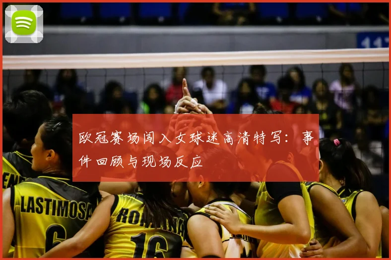 欧冠赛场闯入女球迷高清特写：事件回顾与现场反应