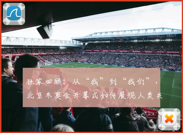 独家回顾：从“我”到“我们”，北京冬奥会开幕式如何展现人类共同体精神