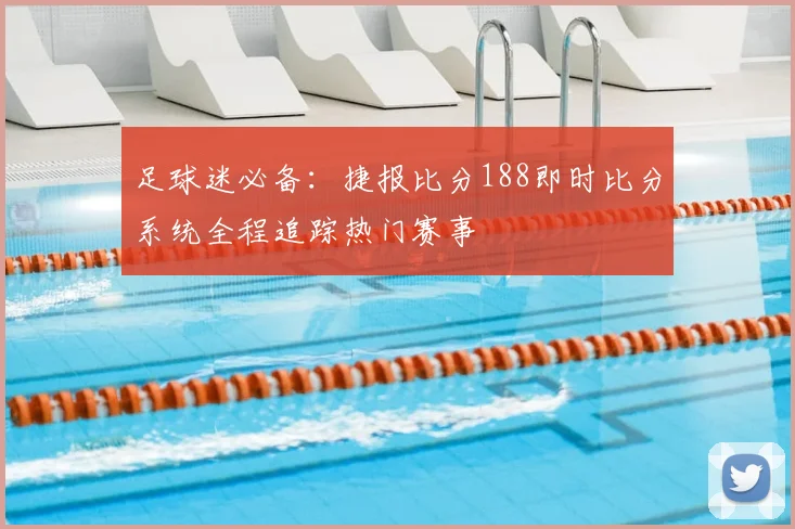 足球迷必备：捷报比分188即时比分系统全程追踪热门赛事