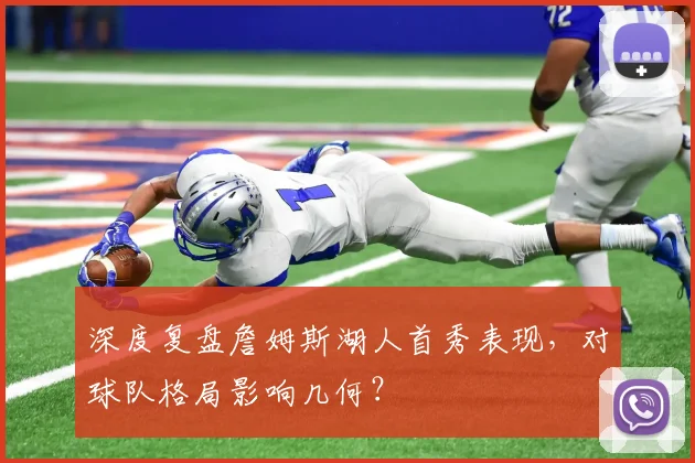 深度复盘詹姆斯湖人首秀表现，对球队格局影响几何？