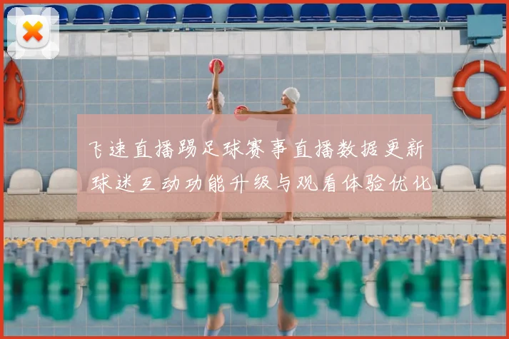 飞速直播踢足球赛事直播数据更新 球迷互动功能升级与观看体验优化