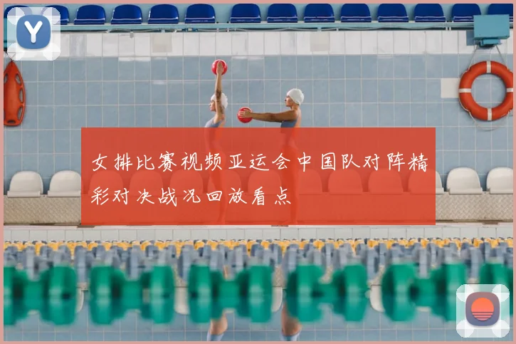 女排比赛视频亚运会中国队对阵精彩对决战况回放看点