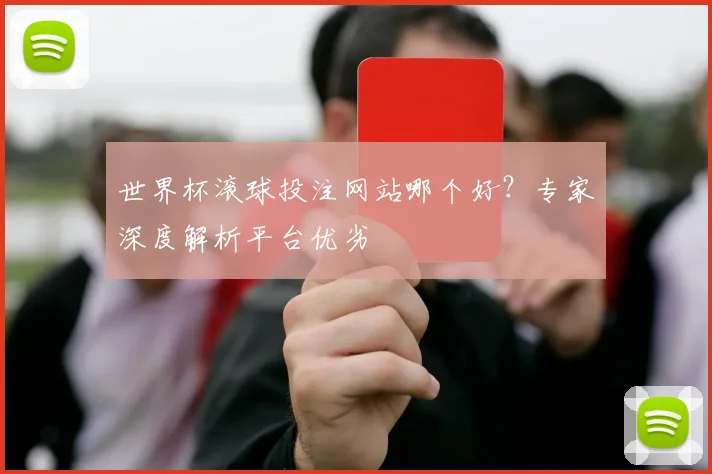 世界杯滚球投注网站哪个好?专家深度解析平台优劣