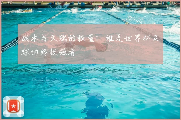 战术与天赋的较量：谁是世界杯足球的终极强者