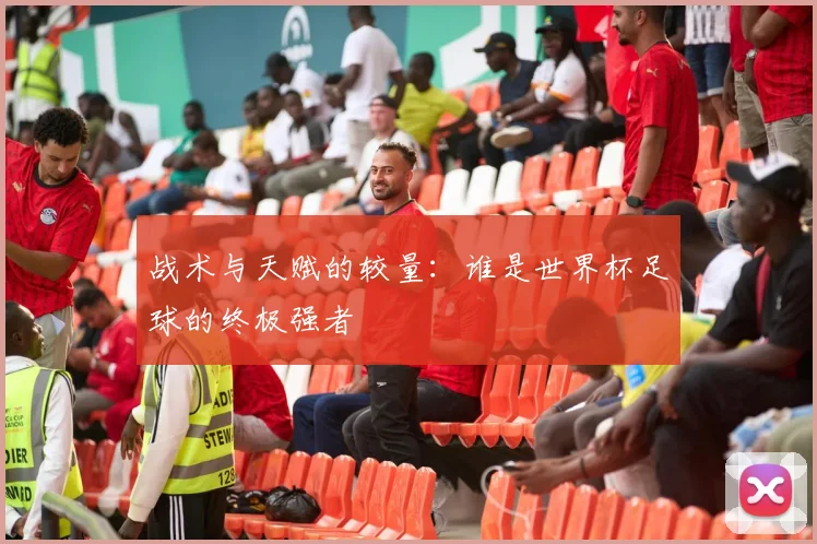 战术与天赋的较量：谁是世界杯足球的终极强者