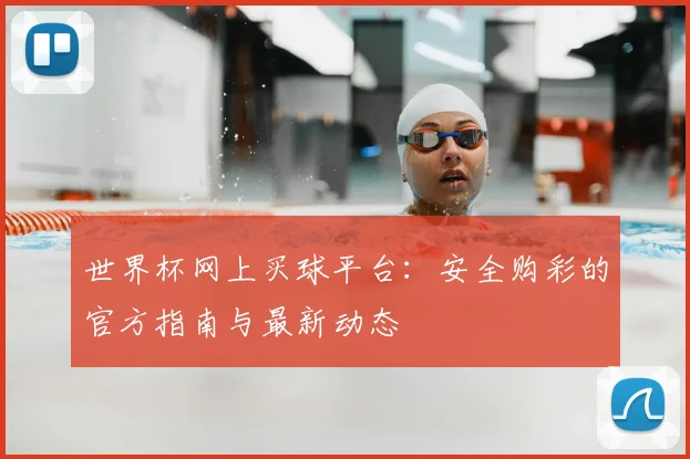 世界杯网上买球平台：安全购彩的官方指南与最新动态