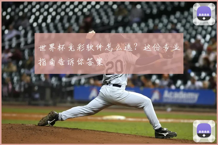 世界杯竞彩软件怎么选?这份专业指南告诉你答案
