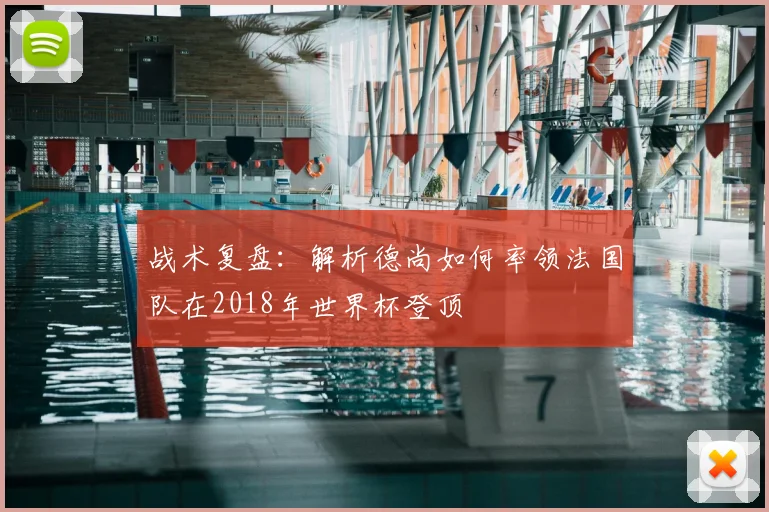 战术复盘：解析德尚如何率领法国队在2018年世界杯登顶