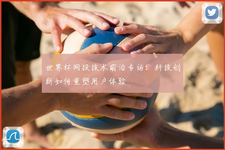 世界杯网投技术前沿专访：科技创新如何重塑用户体验