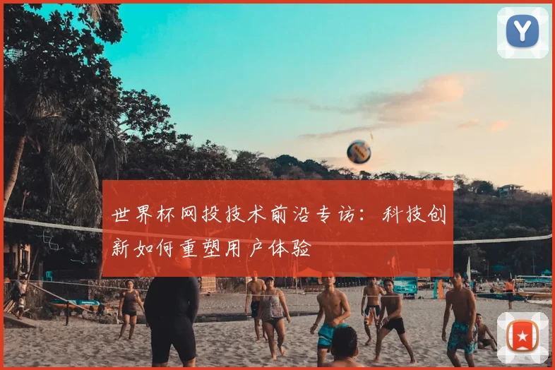 世界杯网投技术前沿专访：科技创新如何重塑用户体验