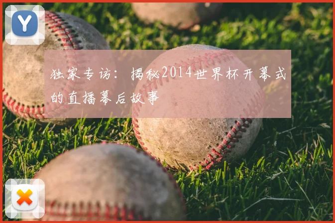 独家专访:揭秘2014世界杯开幕式的直播幕后故事